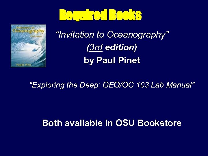 Required Books “Invitation to Oceanography” (3 rd edition) by Paul Pinet “Exploring the Deep: