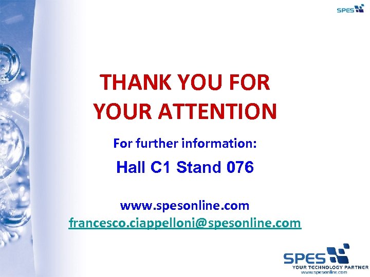 THANK YOU FOR YOUR ATTENTION For further information: Hall C 1 Stand 076 www.