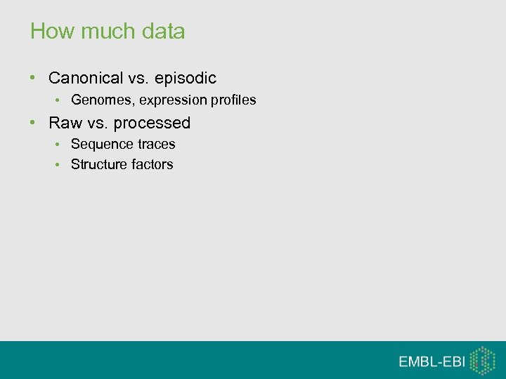 How much data • Canonical vs. episodic • Genomes, expression profiles • Raw vs.