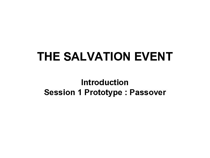THE SALVATION EVENT Introduction Session 1 Prototype : Passover 