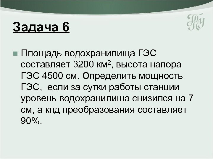 Задача 6 n Площадь водохранилища ГЭС составляет 3200 км 2, высота напора ГЭС 4500