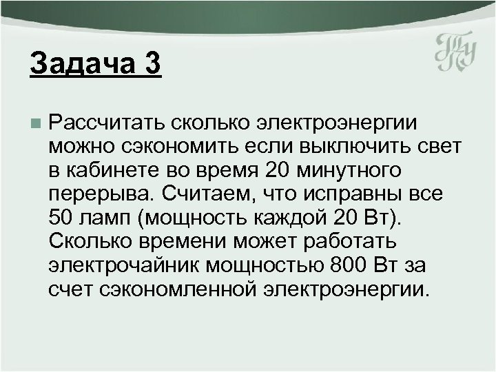 Задача 3 n Рассчитать сколько электроэнергии можно сэкономить если выключить свет в кабинете во