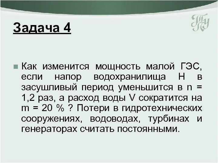 Задача 4 n Как изменится мощность малой ГЭС, если напор водохранилища Н в засушливый