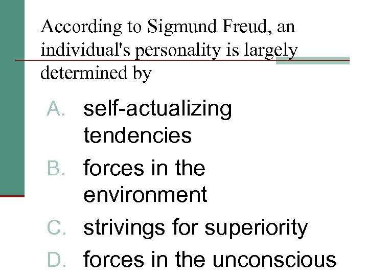 According to Sigmund Freud, an individual's personality is largely determined by A. self-actualizing tendencies