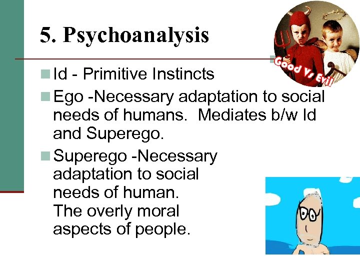 5. Psychoanalysis n Id - Primitive Instincts n Ego -Necessary adaptation to social needs