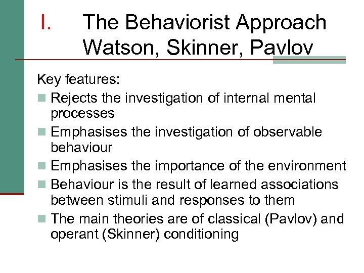 I. The Behaviorist Approach Watson, Skinner, Pavlov Key features: n Rejects the investigation of