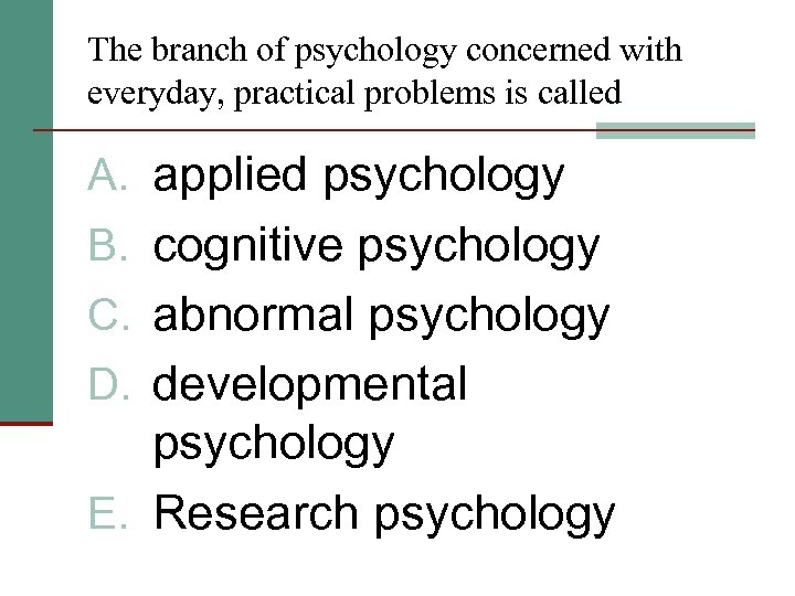 The branch of psychology concerned with everyday, practical problems is called A. applied psychology