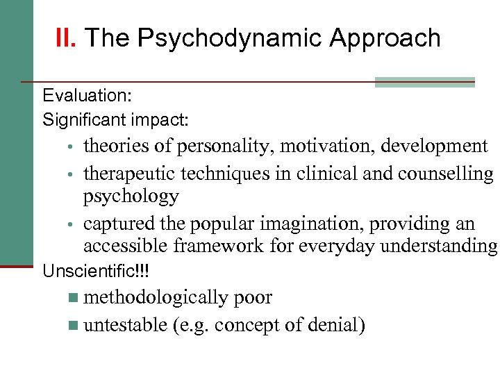 II. The Psychodynamic Approach Evaluation: Significant impact: • • • theories of personality, motivation,