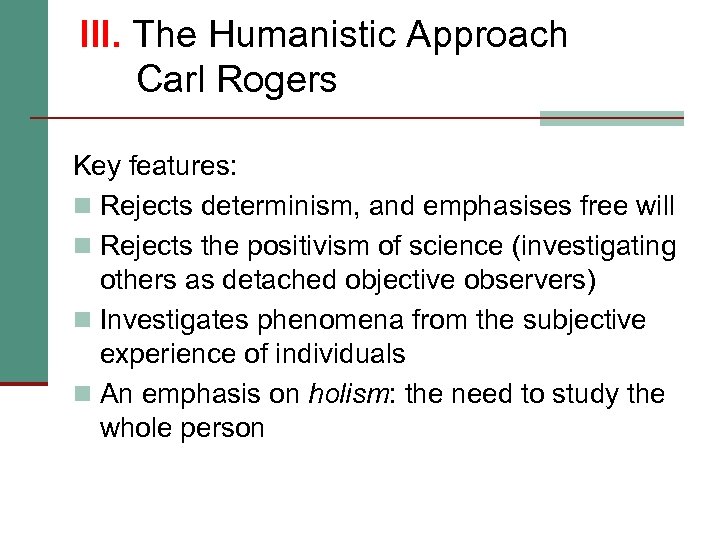 III. The Humanistic Approach Carl Rogers Key features: n Rejects determinism, and emphasises free
