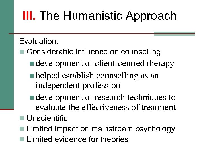 III. The Humanistic Approach Evaluation: n Considerable influence on counselling n development of client-centred