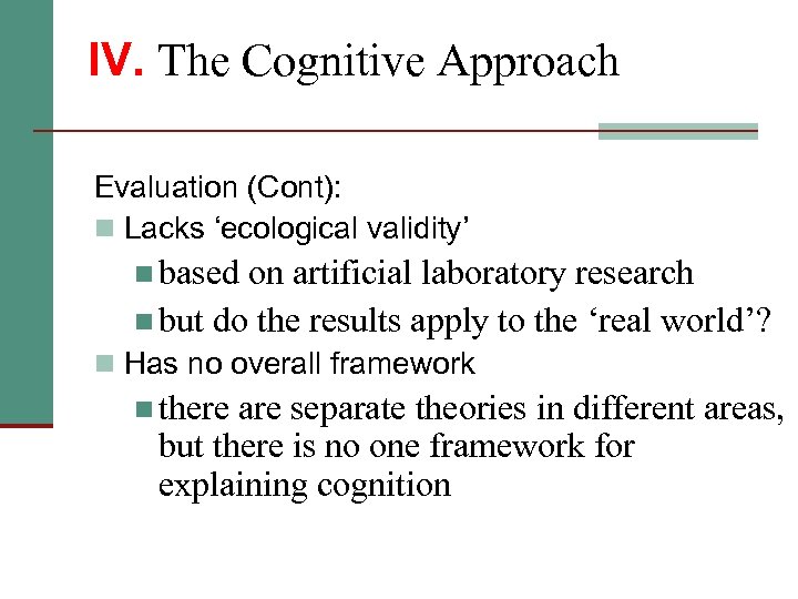 IV. The Cognitive Approach Evaluation (Cont): n Lacks ‘ecological validity’ n based on artificial