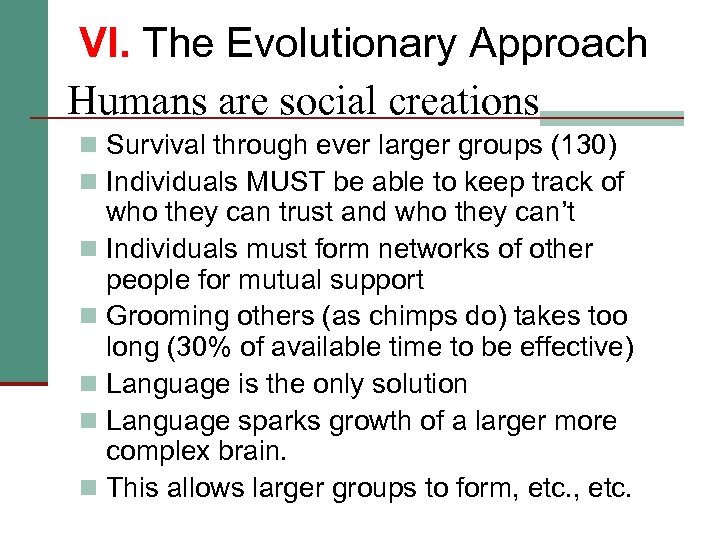 VI. The Evolutionary Approach Humans are social creations n Survival through ever larger groups