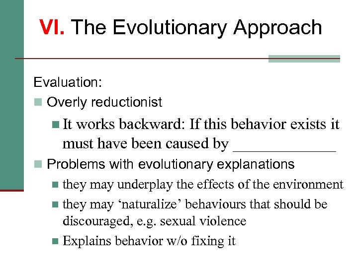 VI. The Evolutionary Approach Evaluation: n Overly reductionist n It works backward: If this