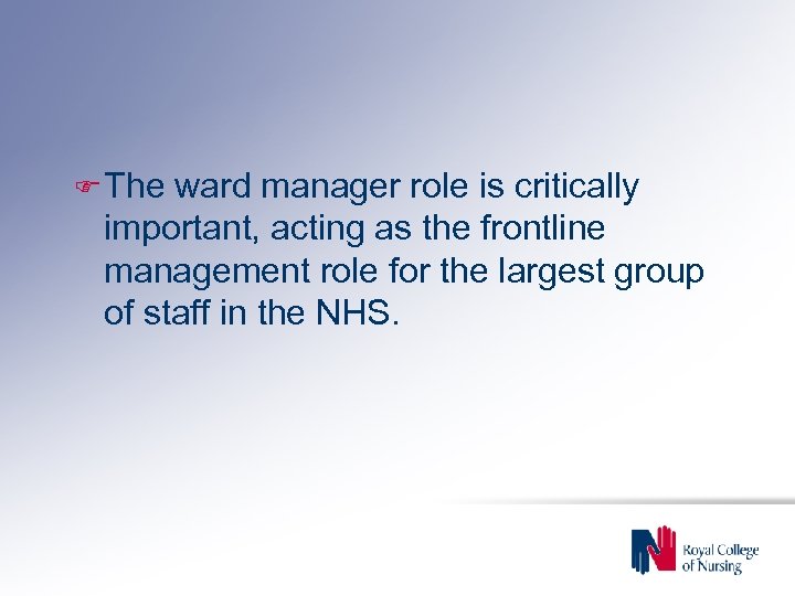 F The ward manager role is critically important, acting as the frontline management role