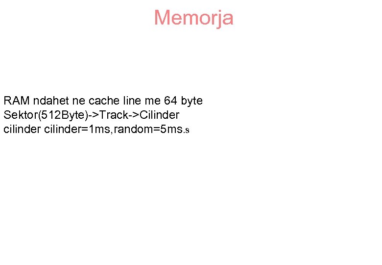 Memorja RAM ndahet ne cache line me 64 byte Sektor(512 Byte)->Track->Cilinder cilinder=1 ms, random=5