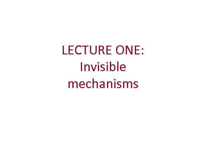 LECTURE ONE: Invisible mechanisms 