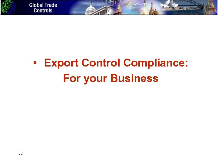  • Export Control Compliance: For your Business 22 