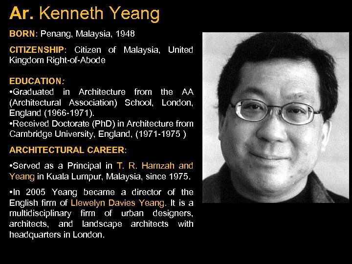 Ar. Kenneth Yeang BORN: Penang, Malaysia, 1948 CITIZENSHIP: Citizen of Malaysia, United Kingdom Right-of-Abode