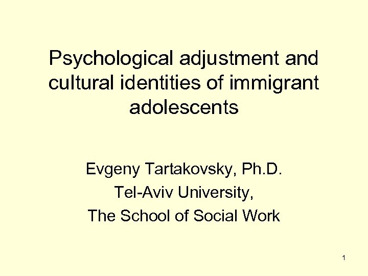 Psychological adjustment and cultural identities of immigrant adolescents Evgeny Tartakovsky, Ph. D. Tel-Aviv University,