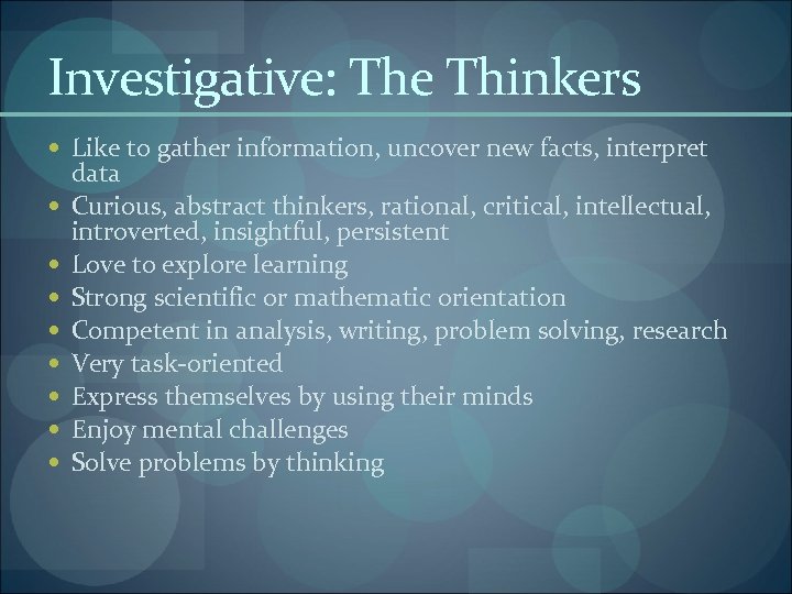 Investigative: The Thinkers Like to gather information, uncover new facts, interpret data Curious, abstract