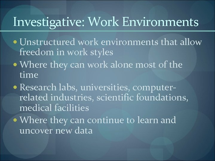 Investigative: Work Environments Unstructured work environments that allow freedom in work styles Where they