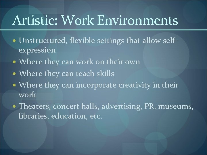 Artistic: Work Environments Unstructured, flexible settings that allow self- expression Where they can work