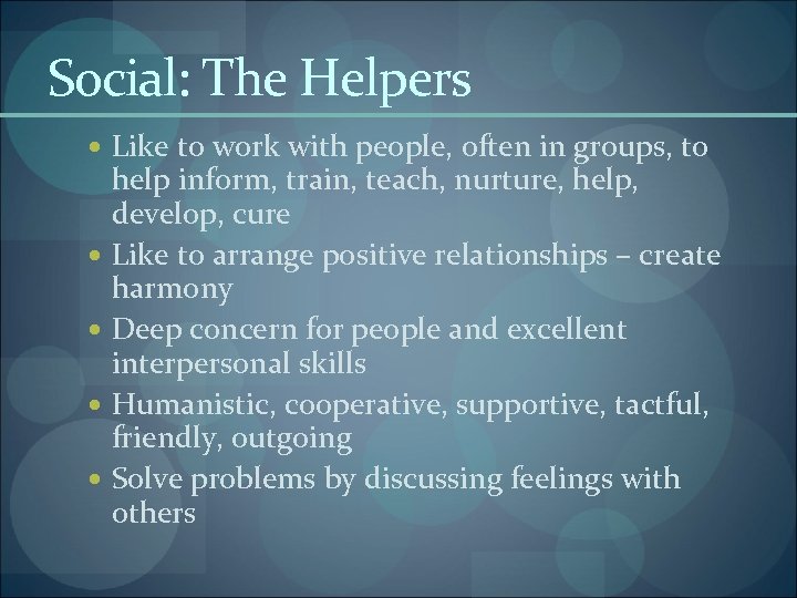 Social: The Helpers Like to work with people, often in groups, to help inform,