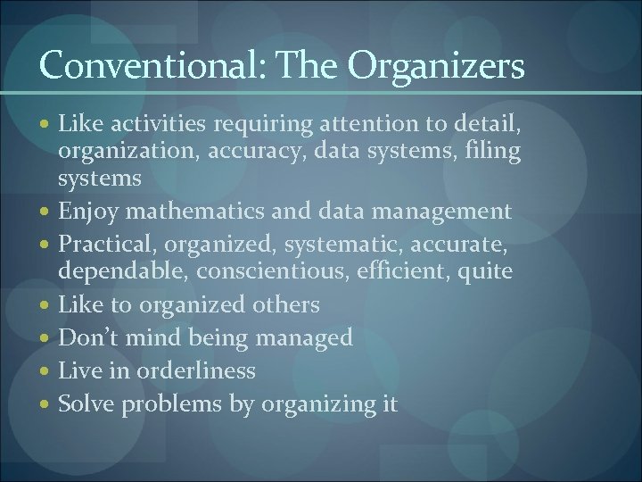 Conventional: The Organizers Like activities requiring attention to detail, organization, accuracy, data systems, filing