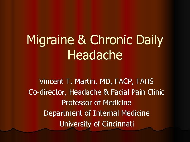 Migraine & Chronic Daily Headache Vincent T. Martin, MD, FACP, FAHS Co-director, Headache &