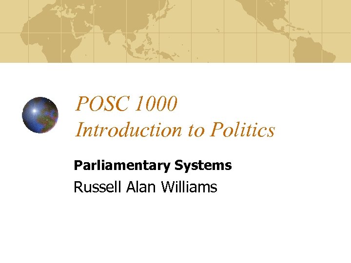 POSC 1000 Introduction to Politics Parliamentary Systems Russell Alan Williams 