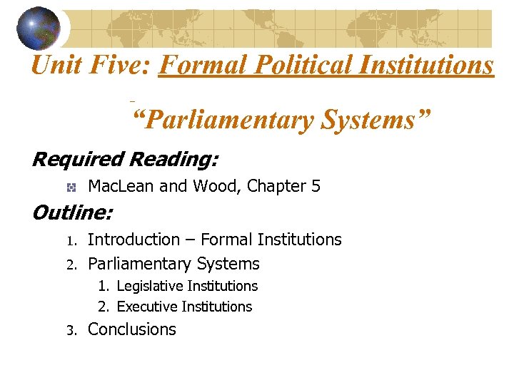 Unit Five: Formal Political Institutions “Parliamentary Systems” Required Reading: Mac. Lean and Wood, Chapter