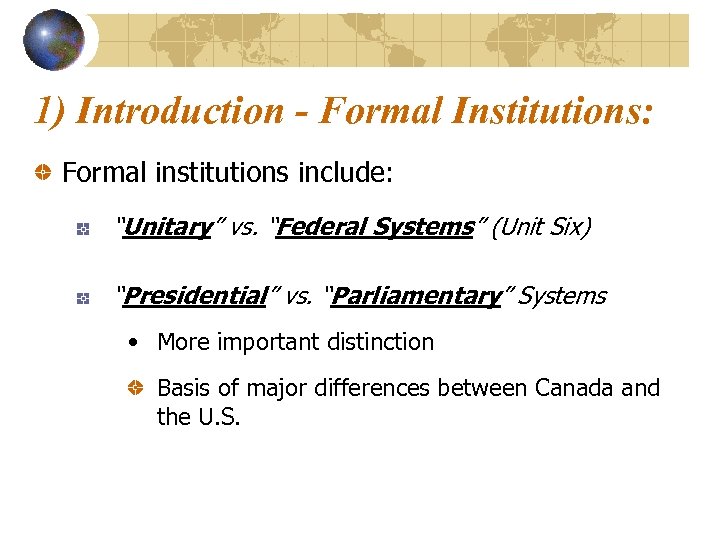 1) Introduction - Formal Institutions: Formal institutions include: “Unitary” vs. “Federal Systems” (Unit Six)