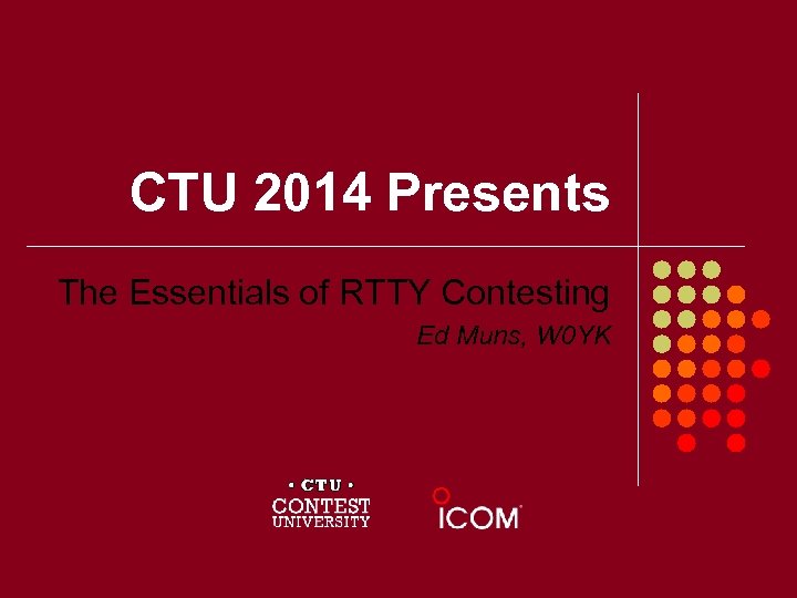 CTU 2014 Presents The Essentials of RTTY Contesting Ed Muns, W 0 YK 
