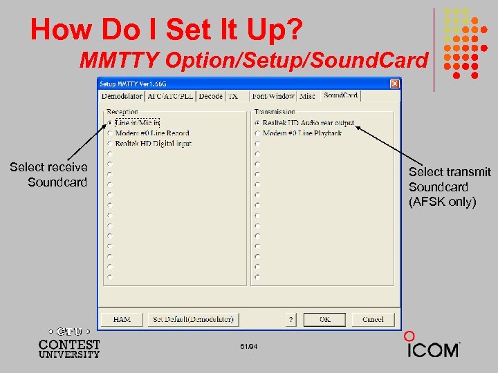 How Do I Set It Up? MMTTY Option/Setup/Sound. Card Select receive Soundcard Select transmit