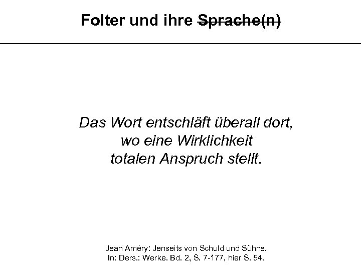 Folter und ihre Sprache(n) __________________________ Das Wort entschläft überall dort, wo eine Wirklichkeit totalen