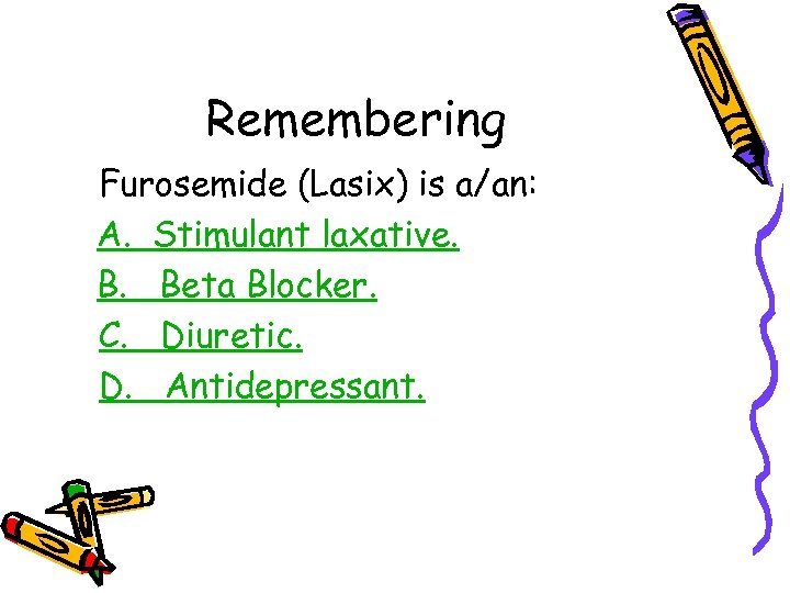 Remembering Furosemide (Lasix) is a/an: A. Stimulant laxative. B. Beta Blocker. C. Diuretic. D.