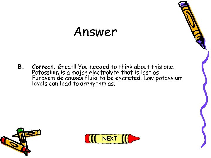 Answer B. Correct. Great!! You needed to think about this one. Potassium is a