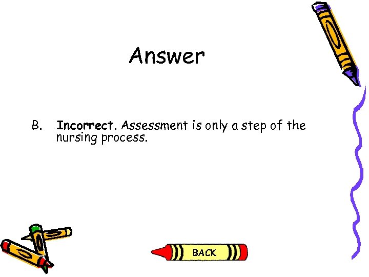 Answer B. Incorrect. Assessment is only a step of the nursing process. 