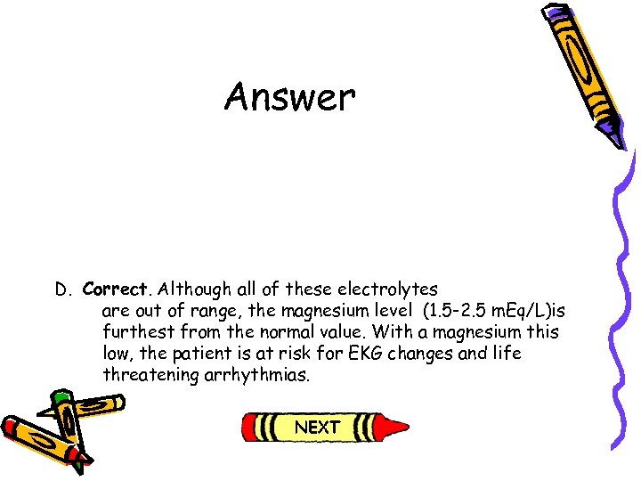 Answer D. Correct. Although all of these electrolytes are out of range, the magnesium