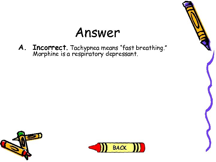 Answer A. Incorrect. Tachypnea means “fast breathing. ” Morphine is a respiratory depressant. 