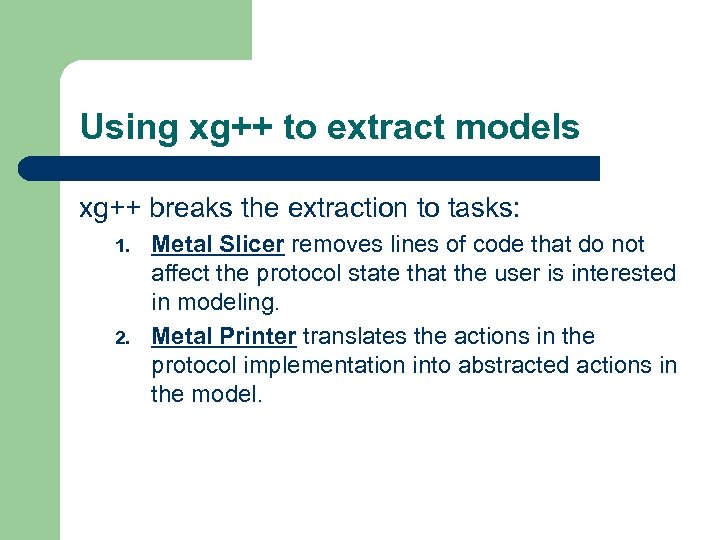 Using xg++ to extract models xg++ breaks the extraction to tasks: 1. 2. Metal