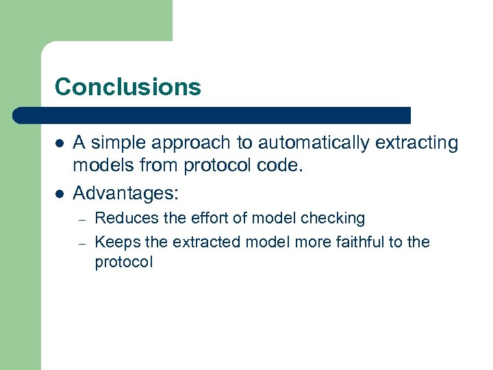 Conclusions l l A simple approach to automatically extracting models from protocol code. Advantages: