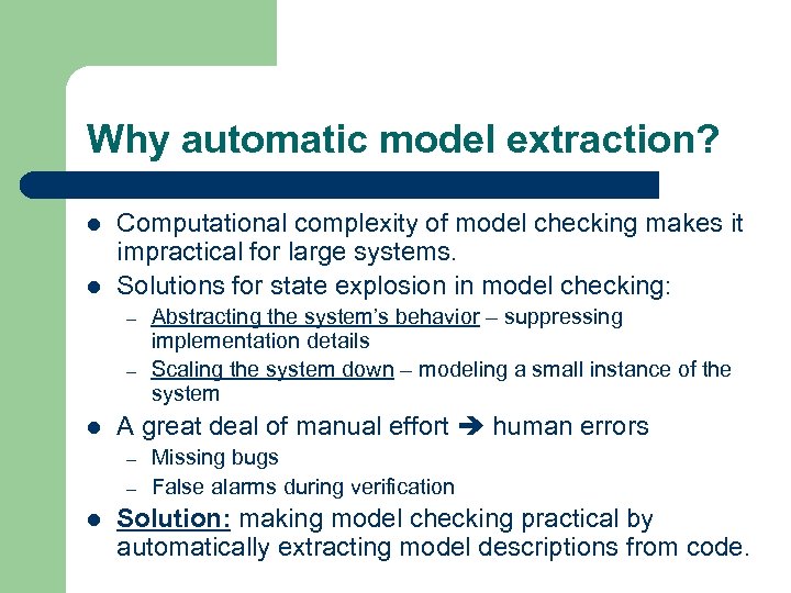 Why automatic model extraction? l l Computational complexity of model checking makes it impractical