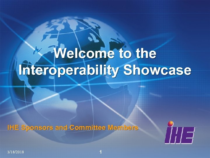 Welcome to the Interoperability Showcase IHE Sponsors and Committee Members 3/18/2018 1 
