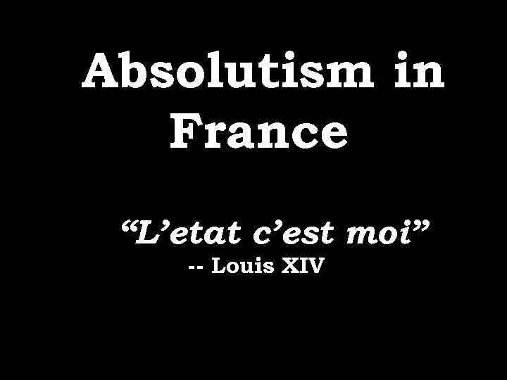 Absolutism in France “L’etat c’est moi” -- Louis XIV 