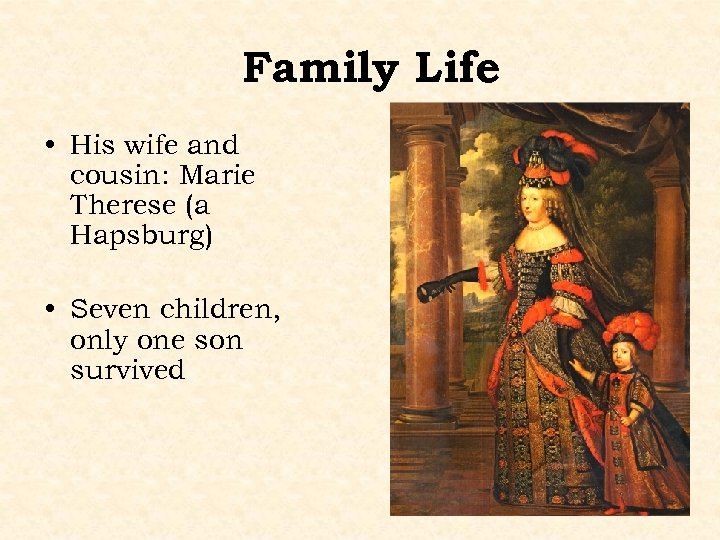 Family Life • His wife and cousin: Marie Therese (a Hapsburg) • Seven children,