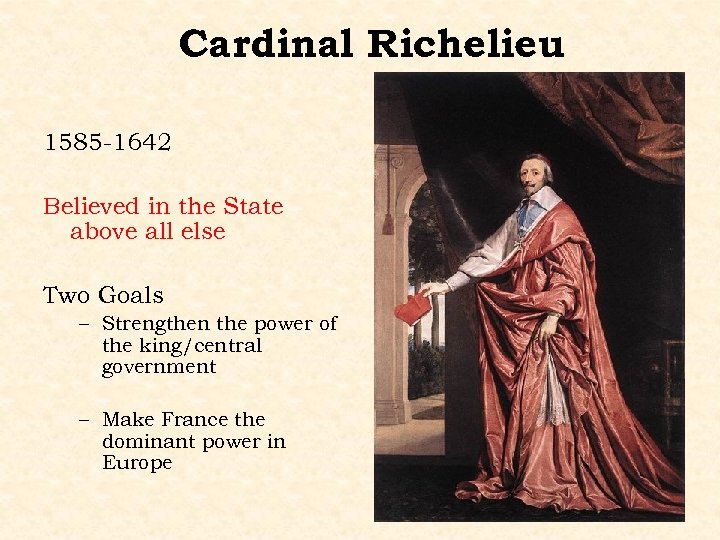 Cardinal Richelieu 1585 -1642 Believed in the State above all else Two Goals –