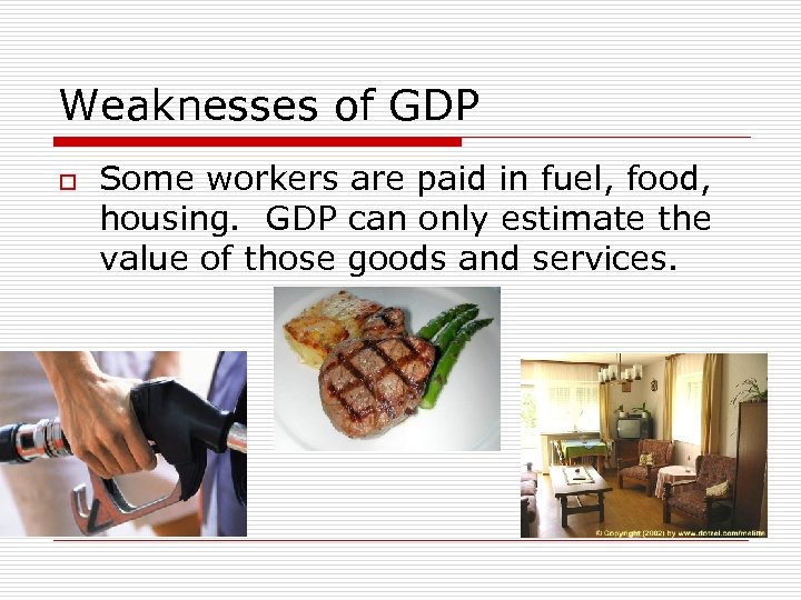 Weaknesses of GDP o Some workers are paid in fuel, food, housing. GDP can