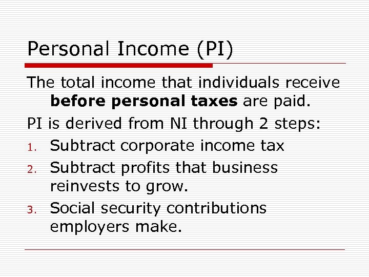 Personal Income (PI) The total income that individuals receive before personal taxes are paid.