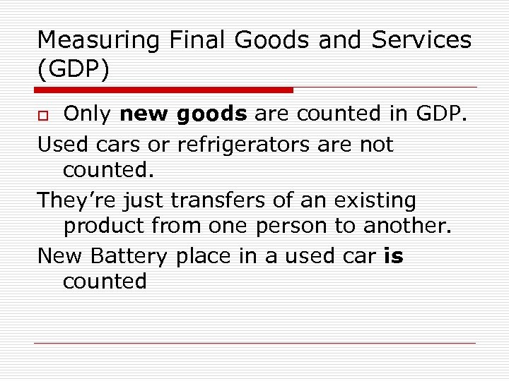 Measuring Final Goods and Services (GDP) Only new goods are counted in GDP. Used